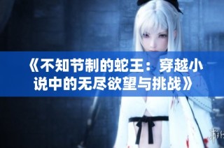 《不知节制的蛇王：穿越小说中的无尽欲望与挑战》