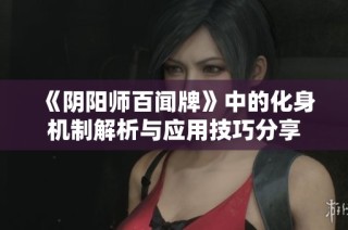 《阴阳师百闻牌》中的化身机制解析与应用技巧分享
