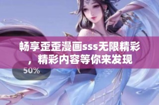 畅享歪歪漫画sss无限精彩，精彩内容等你来发现