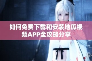 如何免费下载和安装地瓜视频APP全攻略分享