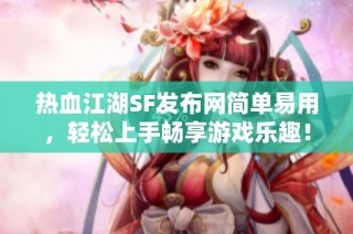 热血江湖SF发布网简单易用，轻松上手畅享游戏乐趣！