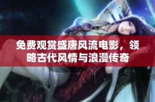 免费观赏盛唐风流电影，领略古代风情与浪漫传奇