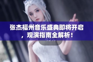 张杰福州音乐盛典即将开启，观演指南全解析！