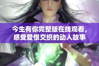 今生有你完整版在线观看，感受爱恨交织的动人故事