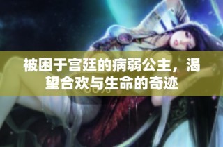被困于宫廷的病弱公主，渴望合欢与生命的奇迹