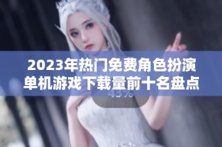 2023年热门免费角色扮演单机游戏下载量前十名盘点