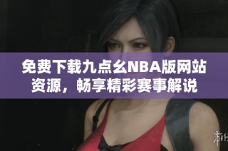 免费下载九点幺NBA版网站资源，畅享精彩赛事解说