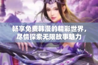 畅享免费韩漫的精彩世界，尽情探索无限故事魅力