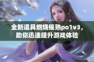 全新道具燃烧催熟po1v3，助你迅速提升游戏体验