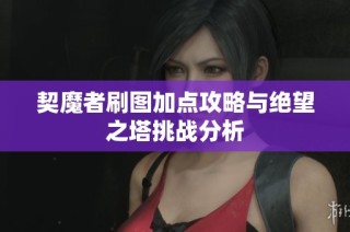 契魔者刷图加点攻略与绝望之塔挑战分析