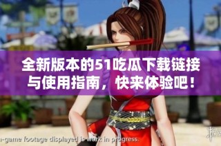全新版本的51吃瓜下载链接与使用指南，快来体验吧！