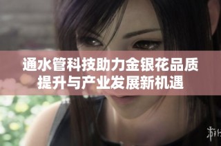 通水管科技助力金银花品质提升与产业发展新机遇