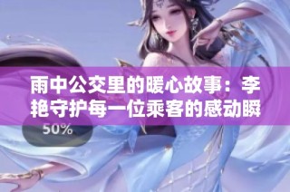 雨中公交里的暖心故事：李艳守护每一位乘客的感动瞬间