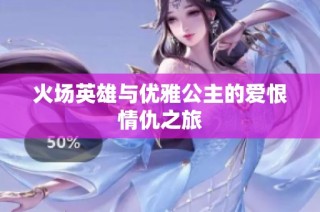 火场英雄与优雅公主的爱恨情仇之旅