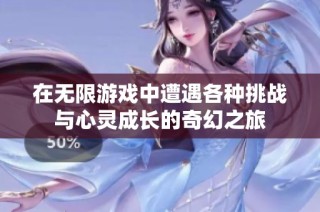 在无限游戏中遭遇各种挑战与心灵成长的奇幻之旅