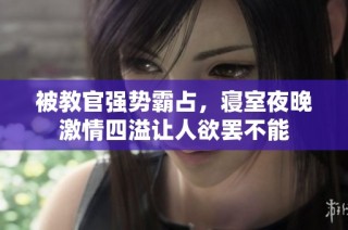 被教官强势霸占，寝室夜晚激情四溢让人欲罢不能