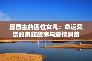 庄园主的四位女儿：命运交错的家族故事与爱情纠葛