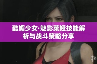 酷媚少女·魅影莱娅技能解析与战斗策略分享