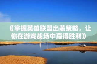 《掌握英雄联盟出装策略，让你在游戏战场中赢得胜利》