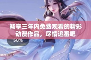 畅享三年内免费观看的精彩动漫作品，尽情追番吧