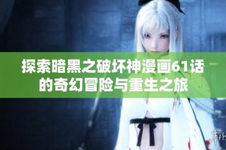 探索暗黑之破坏神漫画61话的奇幻冒险与重生之旅