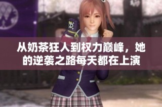 从奶茶狂人到权力巅峰，她的逆袭之路每天都在上演