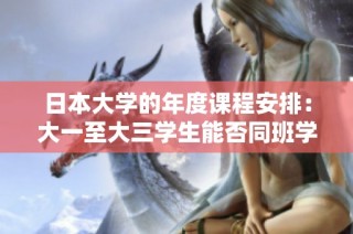 日本大学的年度课程安排：大一至大三学生能否同班学习探讨