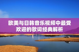 欧美与日韩音乐视频中最受欢迎的歌词经典解析