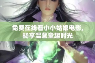免费在线看小小姑娘电影,畅享温馨童趣时光