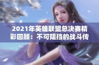 2021年英雄联盟总决赛精彩回顾：不可阻挡的战斗传奇
