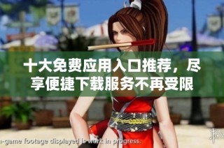 十大免费应用入口推荐，尽享便捷下载服务不再受限