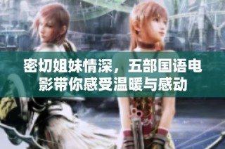 密切姐妹情深，五部国语电影带你感受温暖与感动
