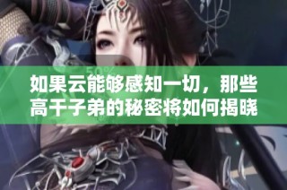 如果云能够感知一切，那些高干子弟的秘密将如何揭晓