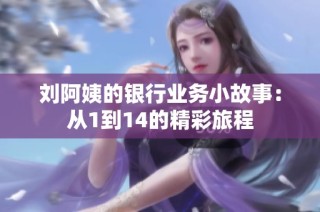 刘阿姨的银行业务小故事：从1到14的精彩旅程