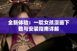 全新体验：一耽女孩漫画下载与安装指南详解