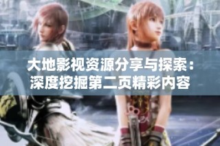 大地影视资源分享与探索：深度挖掘第二页精彩内容