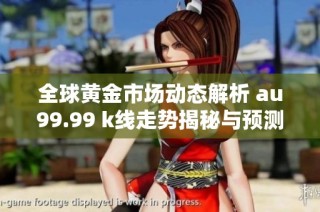 全球黄金市场动态解析 au99.99 k线走势揭秘与预测