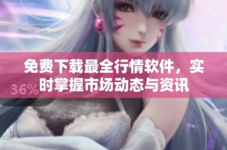 免费下载最全行情软件，实时掌握市场动态与资讯