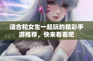 适合和女生一起玩的精彩手游推荐，快来看看吧
