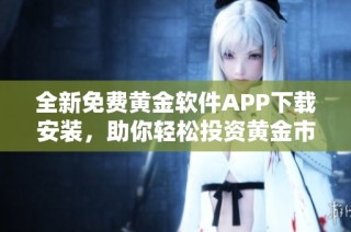 全新免费黄金软件APP下载安装，助你轻松投资黄金市场