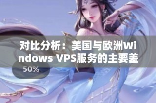 对比分析：美国与欧洲Windows VPS服务的主要差异