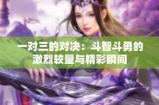 一对三的对决：斗智斗勇的激烈较量与精彩瞬间