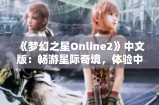 《梦幻之星Online2》中文版：畅游星际奇境，体验中文游戏的新盛宴