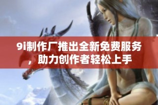 9i制作厂推出全新免费服务，助力创作者轻松上手