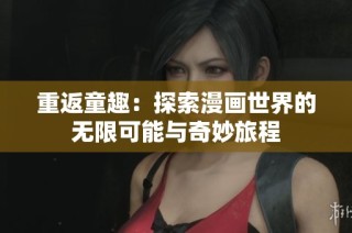 重返童趣：探索漫画世界的无限可能与奇妙旅程