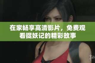 在家畅享高清影片，免费观看捉妖记的精彩故事