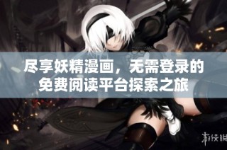 尽享妖精漫画，无需登录的免费阅读平台探索之旅