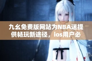 九幺免费版网站为NBA迷提供畅玩新途径，ios用户必看