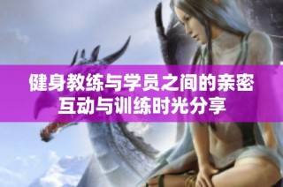 健身教练与学员之间的亲密互动与训练时光分享