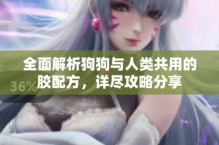 全面解析狗狗与人类共用的胶配方，详尽攻略分享